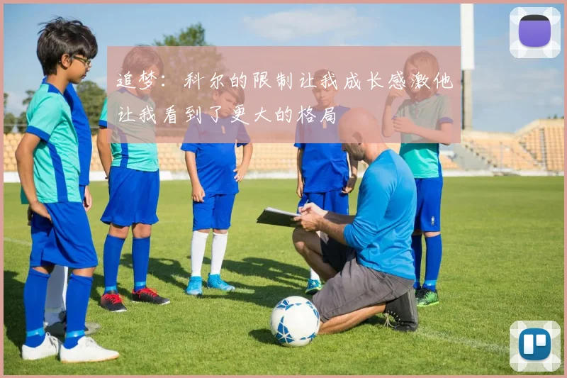 追梦：科尔的限制让我成长感激他让我看到了更大的格局