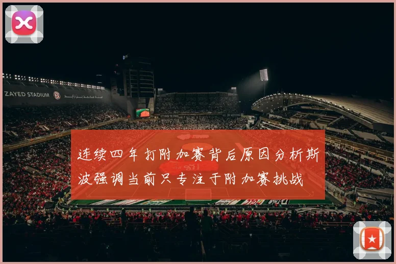 连续四年打附加赛背后原因分析斯波强调当前只专注于附加赛挑战