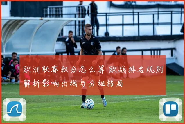欧洲联赛积分怎么算 欧战排名规则解析影响出线与分组格局
