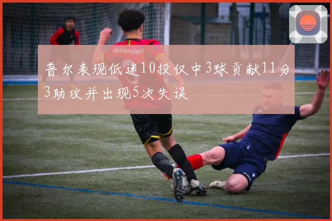 普尔表现低迷10投仅中3球贡献11分3助攻并出现5次失误